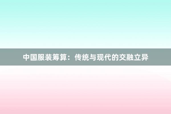 中国服装筹算：传统与现代的交融立异